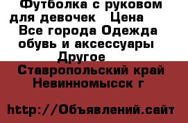 Футболка с руковом для девочек › Цена ­ 4 - Все города Одежда, обувь и аксессуары » Другое   . Ставропольский край,Невинномысск г.